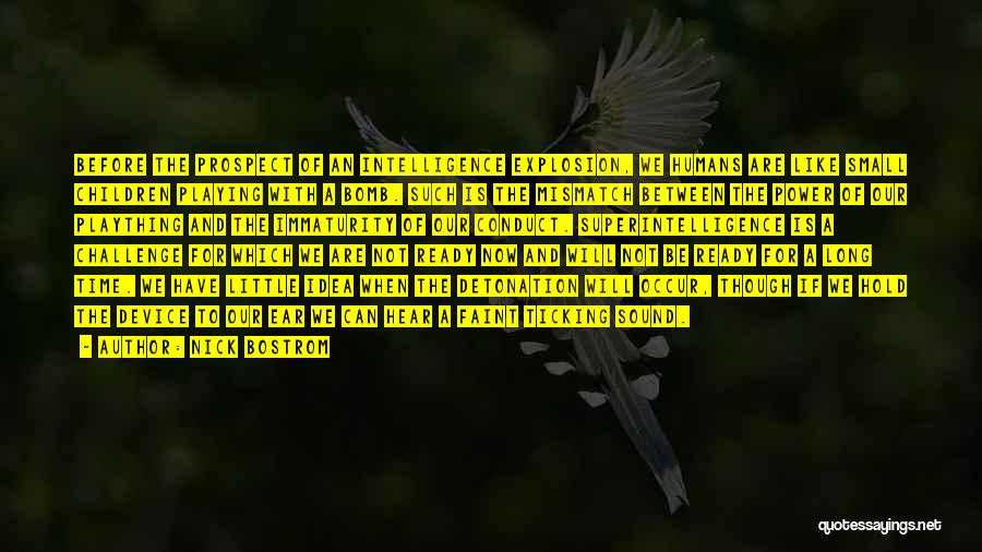 Nick Bostrom Quotes: Before The Prospect Of An Intelligence Explosion, We Humans Are Like Small Children Playing With A Bomb. Such Is The