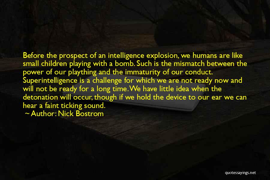 Nick Bostrom Quotes: Before The Prospect Of An Intelligence Explosion, We Humans Are Like Small Children Playing With A Bomb. Such Is The