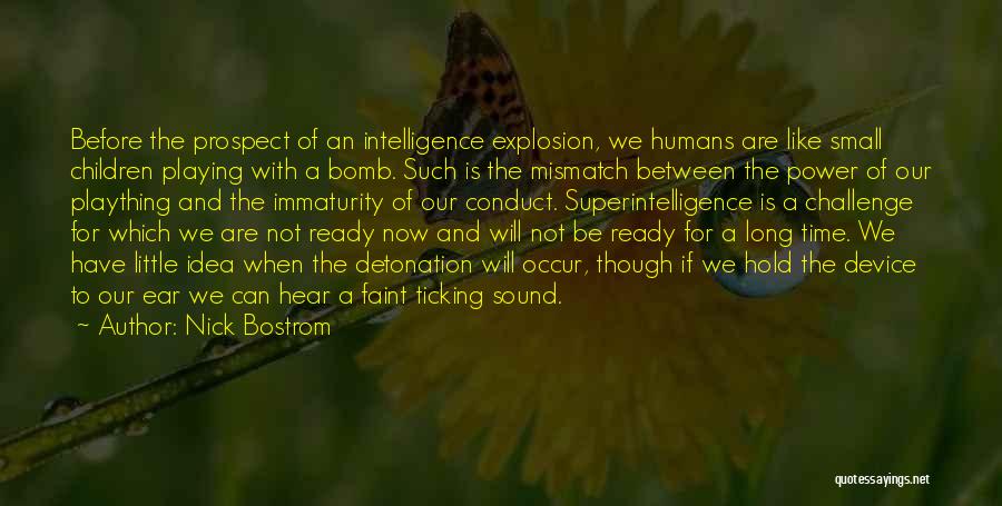 Nick Bostrom Quotes: Before The Prospect Of An Intelligence Explosion, We Humans Are Like Small Children Playing With A Bomb. Such Is The