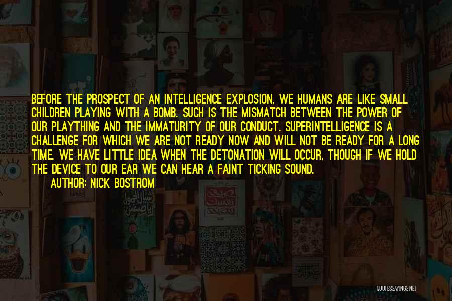 Nick Bostrom Quotes: Before The Prospect Of An Intelligence Explosion, We Humans Are Like Small Children Playing With A Bomb. Such Is The