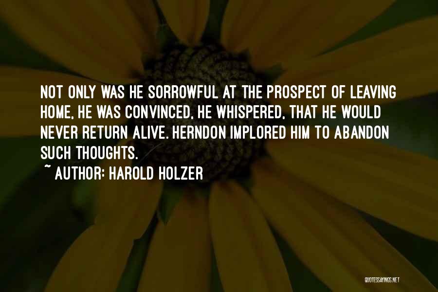 Harold Holzer Quotes: Not Only Was He Sorrowful At The Prospect Of Leaving Home, He Was Convinced, He Whispered, That He Would Never