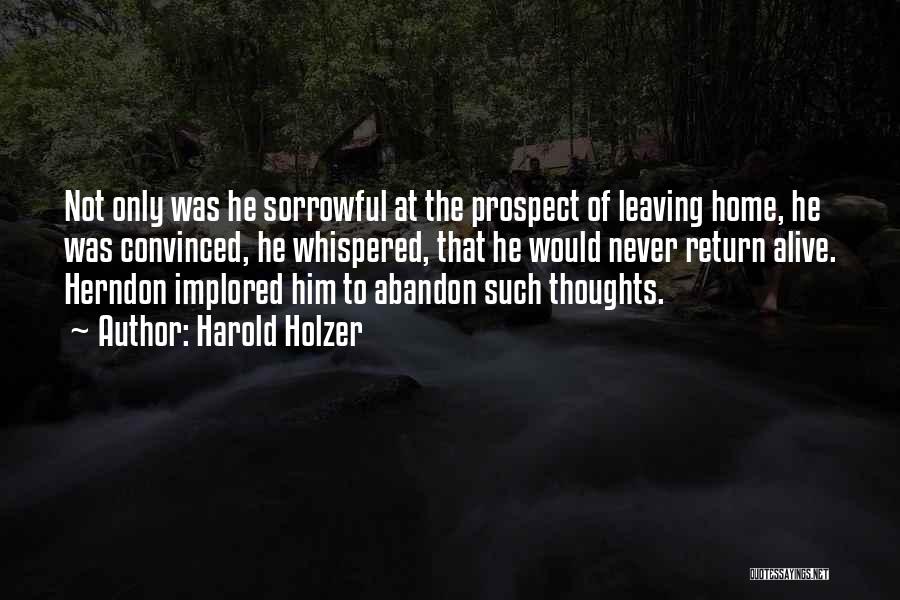 Harold Holzer Quotes: Not Only Was He Sorrowful At The Prospect Of Leaving Home, He Was Convinced, He Whispered, That He Would Never