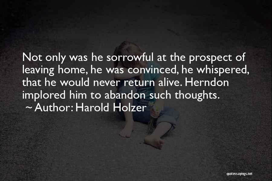 Harold Holzer Quotes: Not Only Was He Sorrowful At The Prospect Of Leaving Home, He Was Convinced, He Whispered, That He Would Never