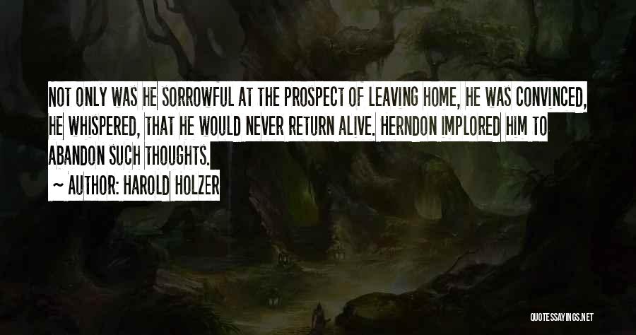 Harold Holzer Quotes: Not Only Was He Sorrowful At The Prospect Of Leaving Home, He Was Convinced, He Whispered, That He Would Never