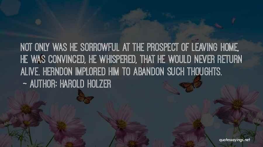 Harold Holzer Quotes: Not Only Was He Sorrowful At The Prospect Of Leaving Home, He Was Convinced, He Whispered, That He Would Never