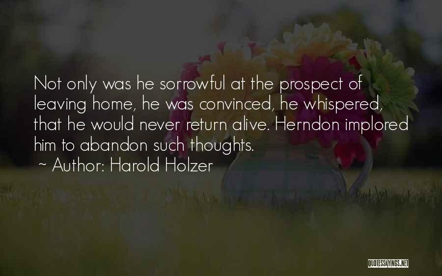 Harold Holzer Quotes: Not Only Was He Sorrowful At The Prospect Of Leaving Home, He Was Convinced, He Whispered, That He Would Never