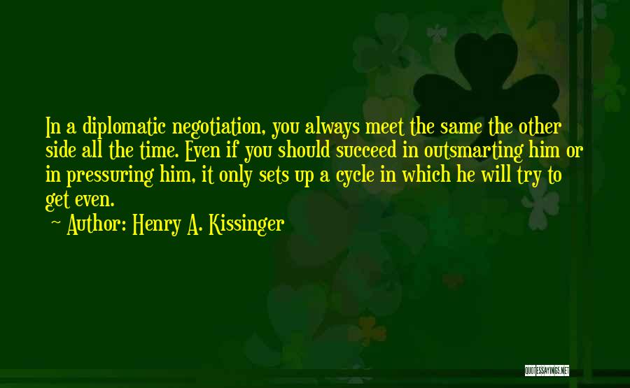 Henry A. Kissinger Quotes: In A Diplomatic Negotiation, You Always Meet The Same The Other Side All The Time. Even If You Should Succeed