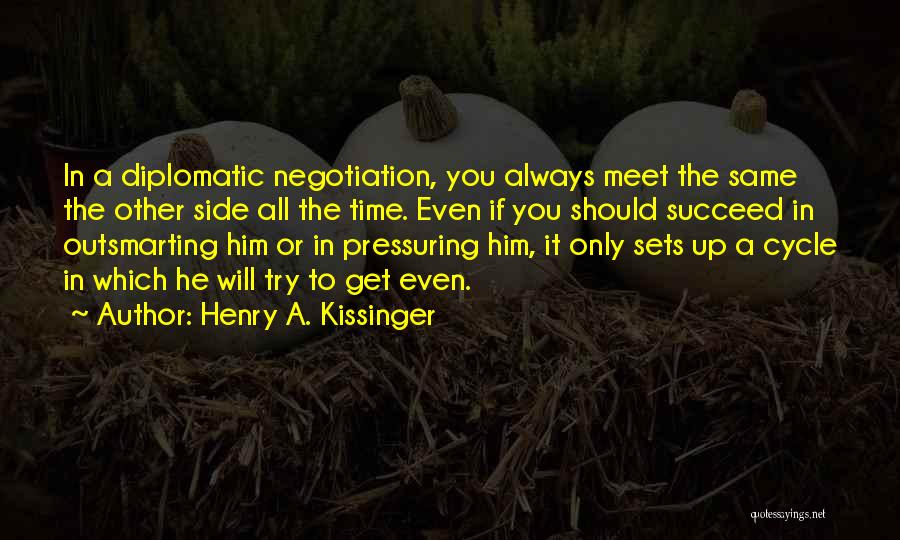 Henry A. Kissinger Quotes: In A Diplomatic Negotiation, You Always Meet The Same The Other Side All The Time. Even If You Should Succeed