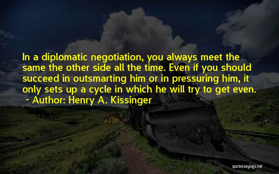 Henry A. Kissinger Quotes: In A Diplomatic Negotiation, You Always Meet The Same The Other Side All The Time. Even If You Should Succeed