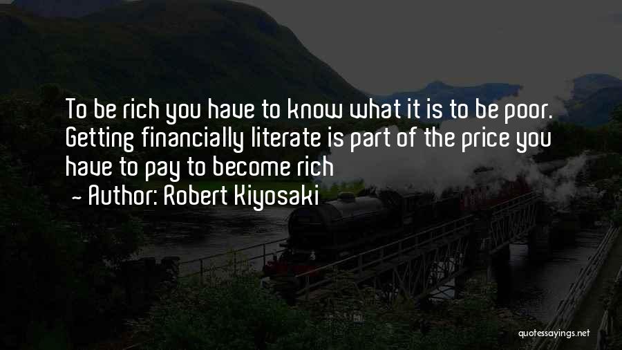 Robert Kiyosaki Quotes: To Be Rich You Have To Know What It Is To Be Poor. Getting Financially Literate Is Part Of The