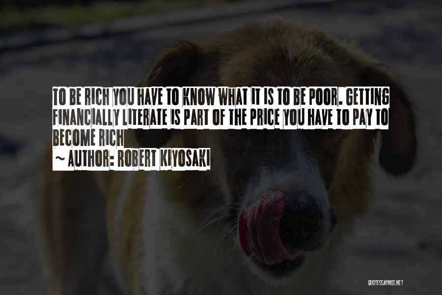 Robert Kiyosaki Quotes: To Be Rich You Have To Know What It Is To Be Poor. Getting Financially Literate Is Part Of The