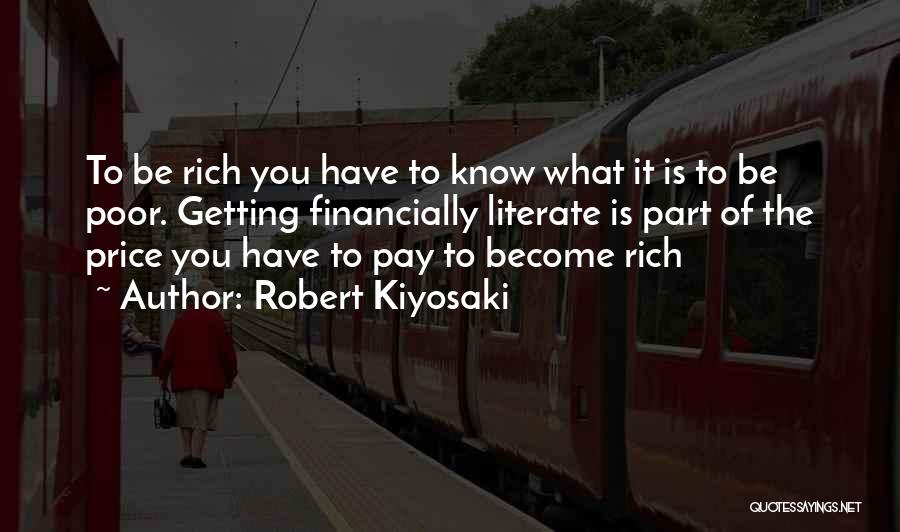 Robert Kiyosaki Quotes: To Be Rich You Have To Know What It Is To Be Poor. Getting Financially Literate Is Part Of The