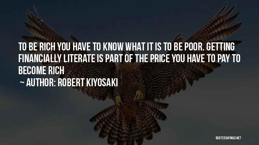 Robert Kiyosaki Quotes: To Be Rich You Have To Know What It Is To Be Poor. Getting Financially Literate Is Part Of The