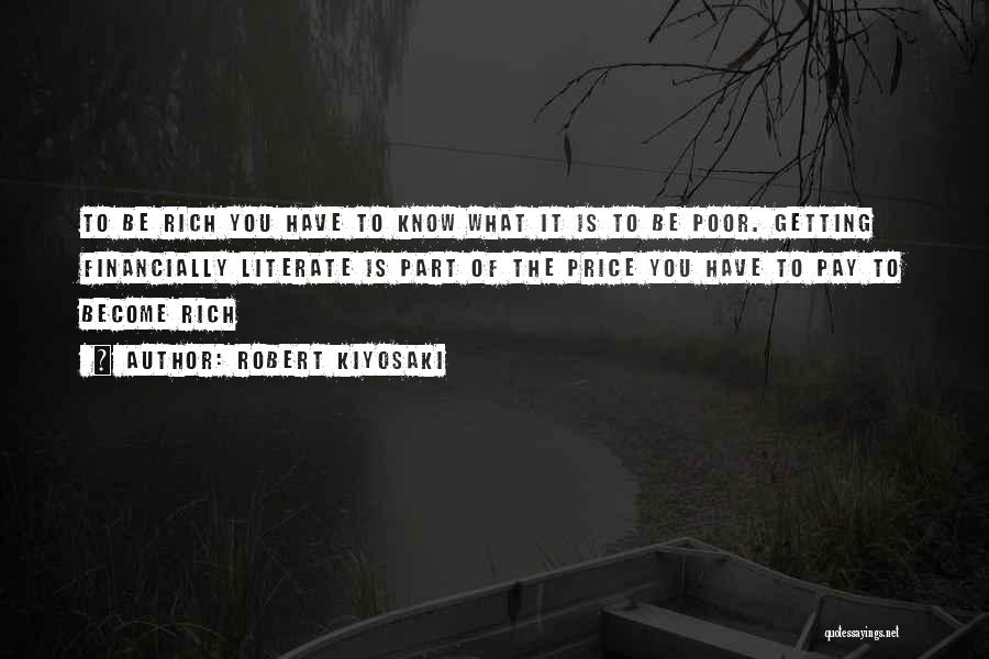 Robert Kiyosaki Quotes: To Be Rich You Have To Know What It Is To Be Poor. Getting Financially Literate Is Part Of The