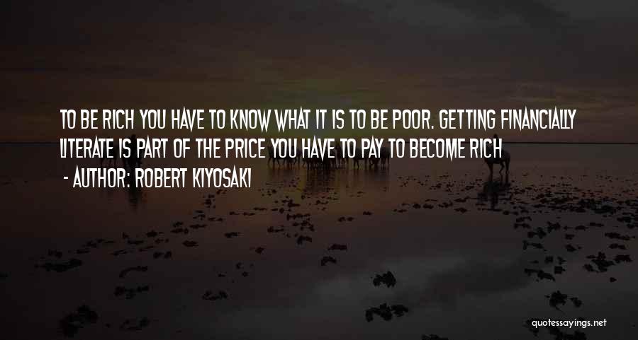 Robert Kiyosaki Quotes: To Be Rich You Have To Know What It Is To Be Poor. Getting Financially Literate Is Part Of The