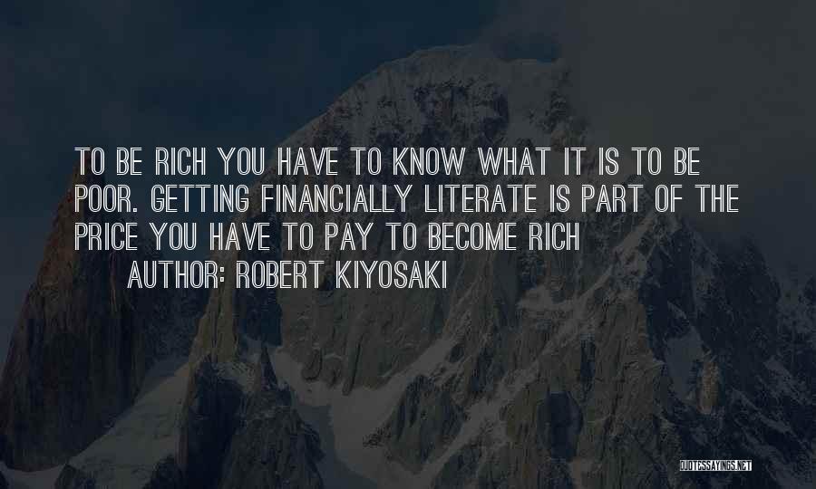 Robert Kiyosaki Quotes: To Be Rich You Have To Know What It Is To Be Poor. Getting Financially Literate Is Part Of The