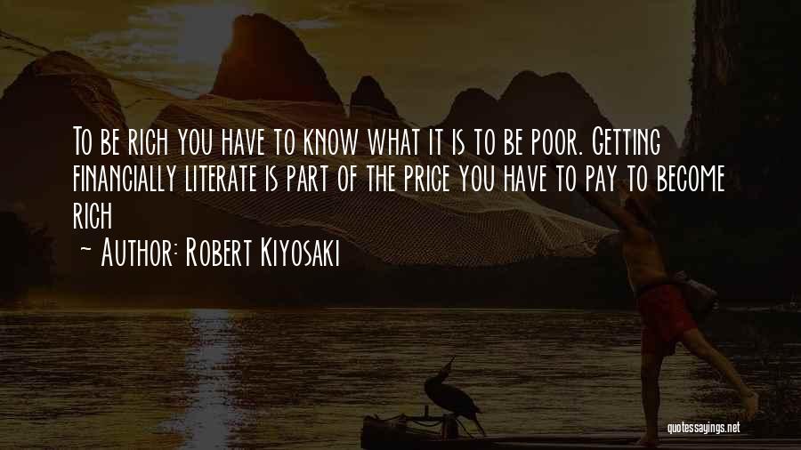 Robert Kiyosaki Quotes: To Be Rich You Have To Know What It Is To Be Poor. Getting Financially Literate Is Part Of The