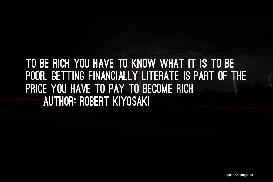 Robert Kiyosaki Quotes: To Be Rich You Have To Know What It Is To Be Poor. Getting Financially Literate Is Part Of The