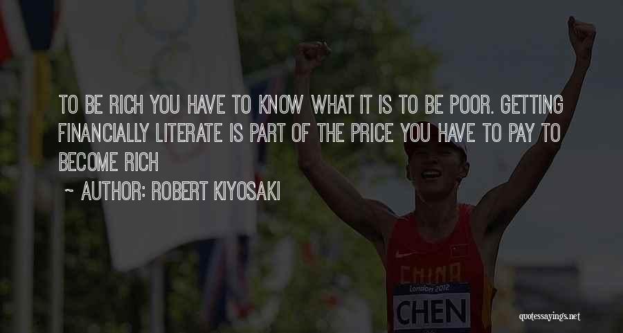 Robert Kiyosaki Quotes: To Be Rich You Have To Know What It Is To Be Poor. Getting Financially Literate Is Part Of The