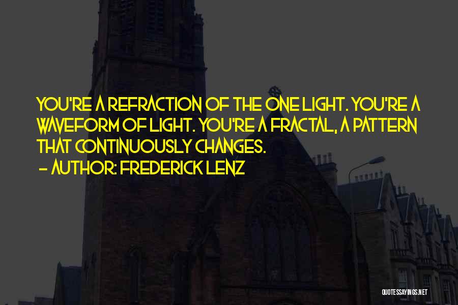 Frederick Lenz Quotes: You're A Refraction Of The One Light. You're A Waveform Of Light. You're A Fractal, A Pattern That Continuously Changes.