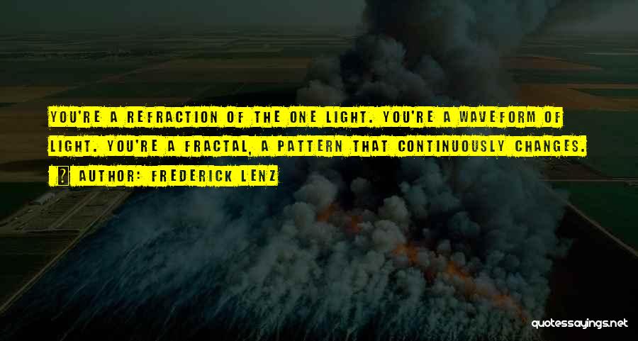 Frederick Lenz Quotes: You're A Refraction Of The One Light. You're A Waveform Of Light. You're A Fractal, A Pattern That Continuously Changes.