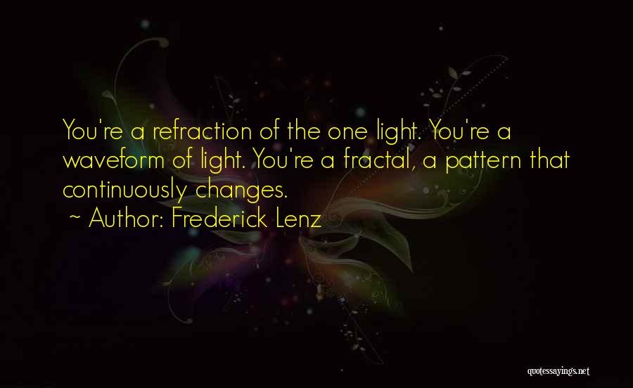 Frederick Lenz Quotes: You're A Refraction Of The One Light. You're A Waveform Of Light. You're A Fractal, A Pattern That Continuously Changes.