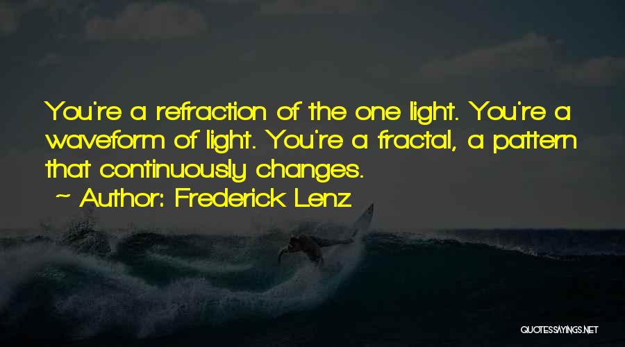 Frederick Lenz Quotes: You're A Refraction Of The One Light. You're A Waveform Of Light. You're A Fractal, A Pattern That Continuously Changes.