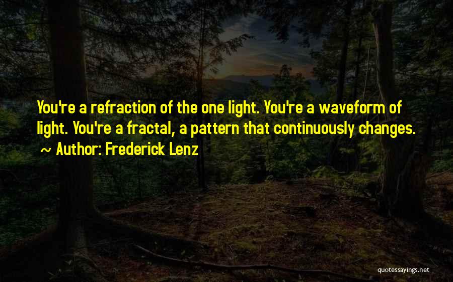 Frederick Lenz Quotes: You're A Refraction Of The One Light. You're A Waveform Of Light. You're A Fractal, A Pattern That Continuously Changes.