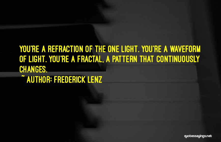 Frederick Lenz Quotes: You're A Refraction Of The One Light. You're A Waveform Of Light. You're A Fractal, A Pattern That Continuously Changes.