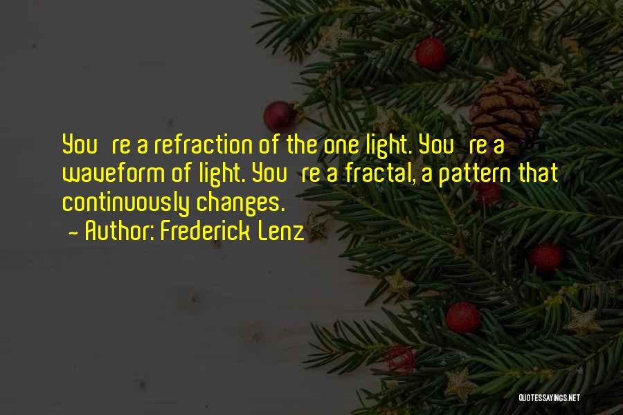 Frederick Lenz Quotes: You're A Refraction Of The One Light. You're A Waveform Of Light. You're A Fractal, A Pattern That Continuously Changes.