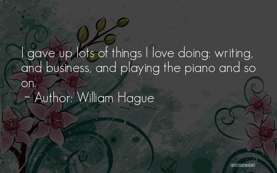 William Hague Quotes: I Gave Up Lots Of Things I Love Doing: Writing, And Business, And Playing The Piano And So On.