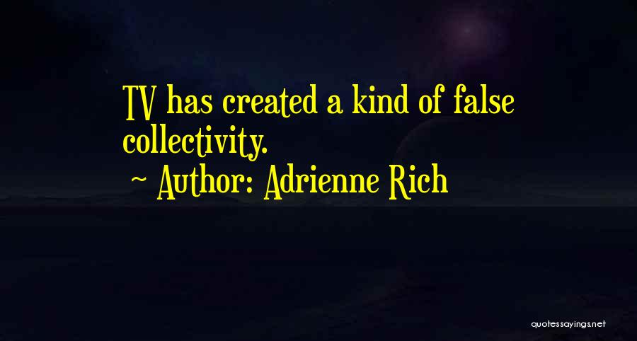 Adrienne Rich Quotes: Tv Has Created A Kind Of False Collectivity.