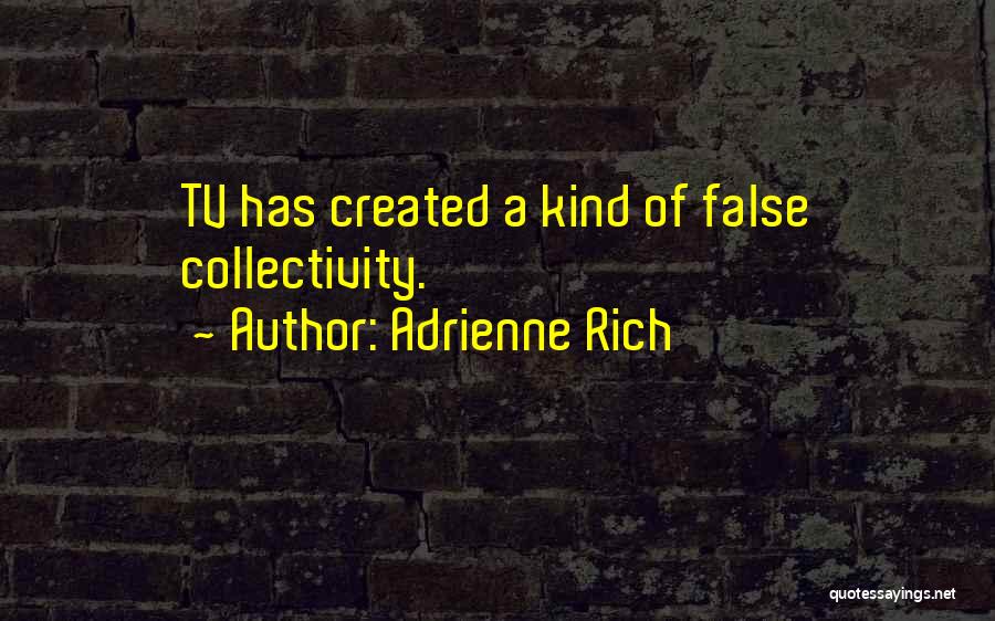 Adrienne Rich Quotes: Tv Has Created A Kind Of False Collectivity.