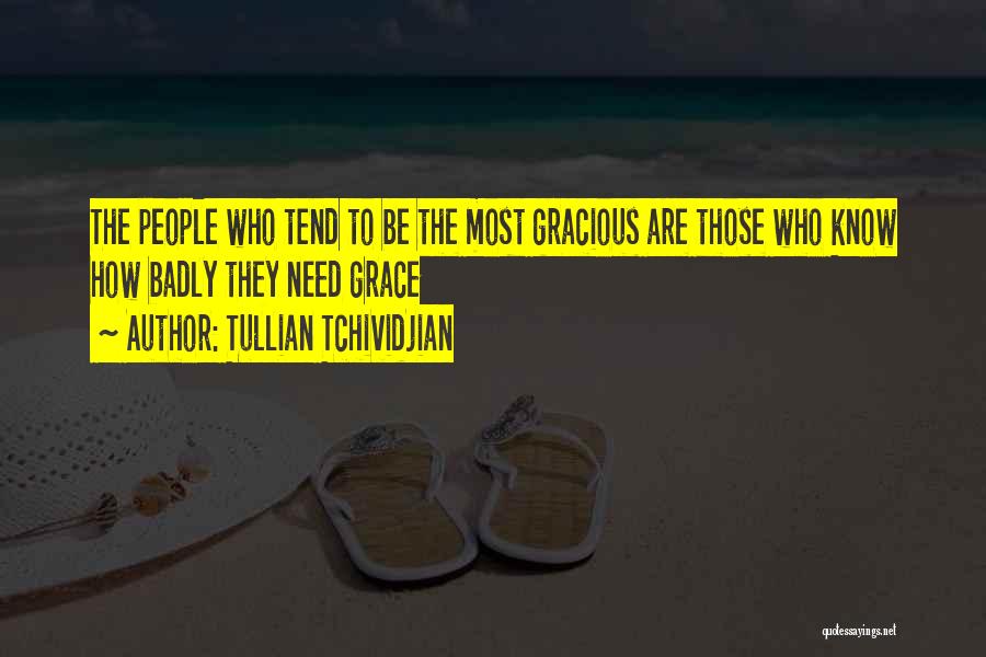 Tullian Tchividjian Quotes: The People Who Tend To Be The Most Gracious Are Those Who Know How Badly They Need Grace