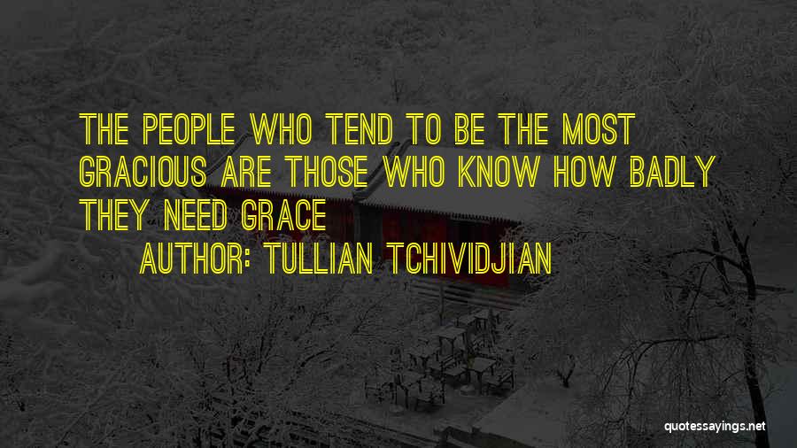 Tullian Tchividjian Quotes: The People Who Tend To Be The Most Gracious Are Those Who Know How Badly They Need Grace