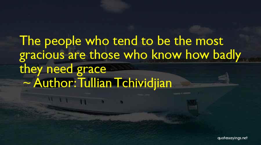 Tullian Tchividjian Quotes: The People Who Tend To Be The Most Gracious Are Those Who Know How Badly They Need Grace