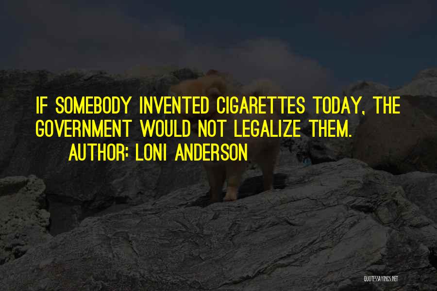 Loni Anderson Quotes: If Somebody Invented Cigarettes Today, The Government Would Not Legalize Them.
