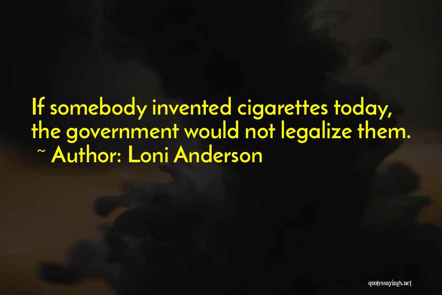 Loni Anderson Quotes: If Somebody Invented Cigarettes Today, The Government Would Not Legalize Them.