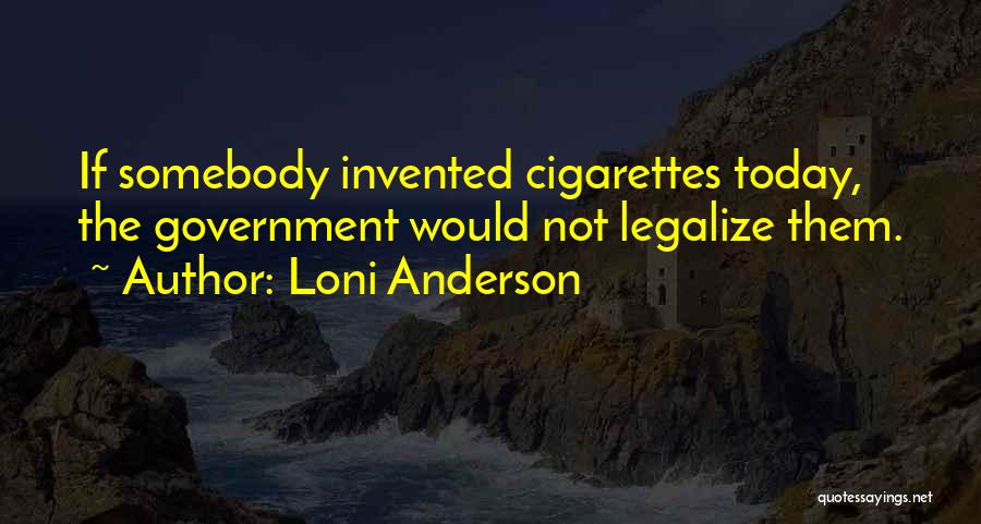 Loni Anderson Quotes: If Somebody Invented Cigarettes Today, The Government Would Not Legalize Them.