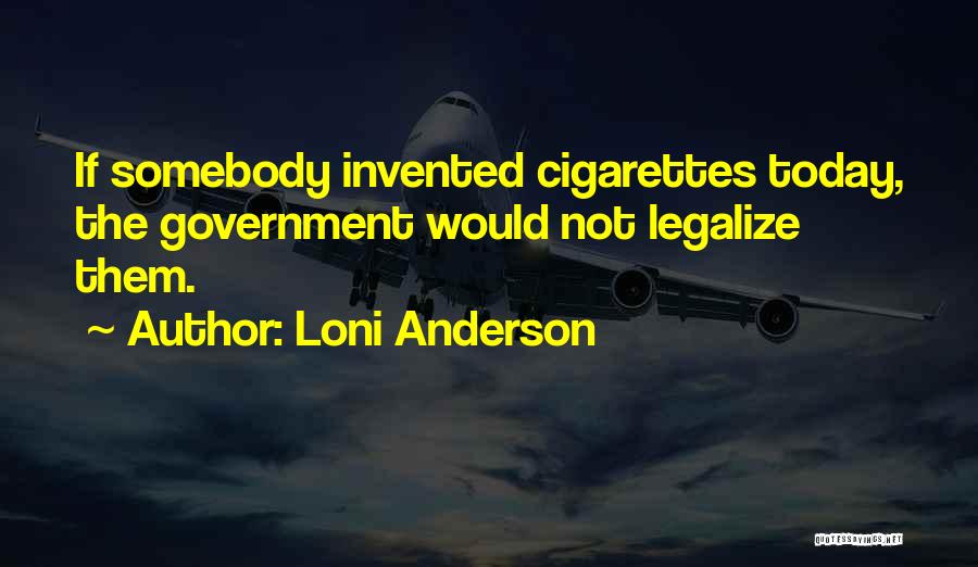 Loni Anderson Quotes: If Somebody Invented Cigarettes Today, The Government Would Not Legalize Them.