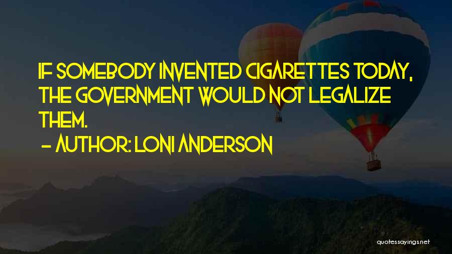 Loni Anderson Quotes: If Somebody Invented Cigarettes Today, The Government Would Not Legalize Them.