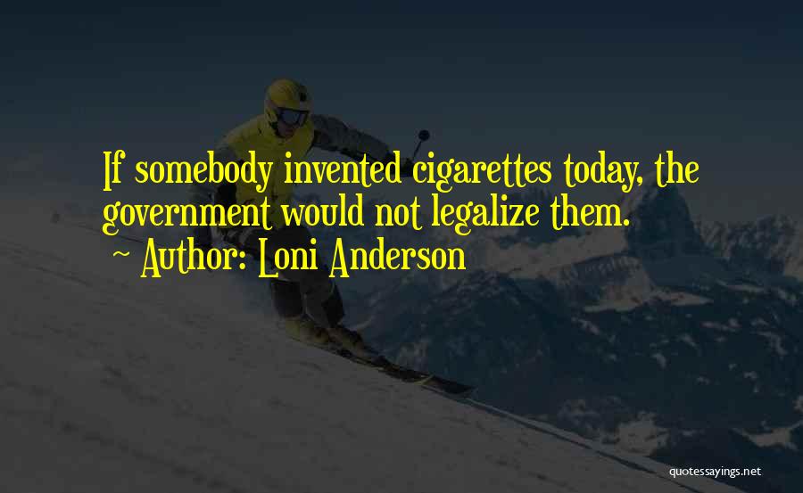 Loni Anderson Quotes: If Somebody Invented Cigarettes Today, The Government Would Not Legalize Them.