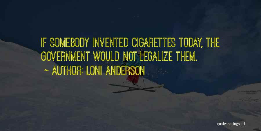 Loni Anderson Quotes: If Somebody Invented Cigarettes Today, The Government Would Not Legalize Them.