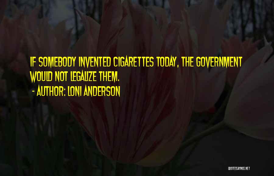 Loni Anderson Quotes: If Somebody Invented Cigarettes Today, The Government Would Not Legalize Them.