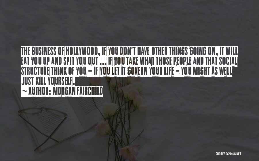 Morgan Fairchild Quotes: The Business Of Hollywood, If You Don't Have Other Things Going On, It Will Eat You Up And Spit You