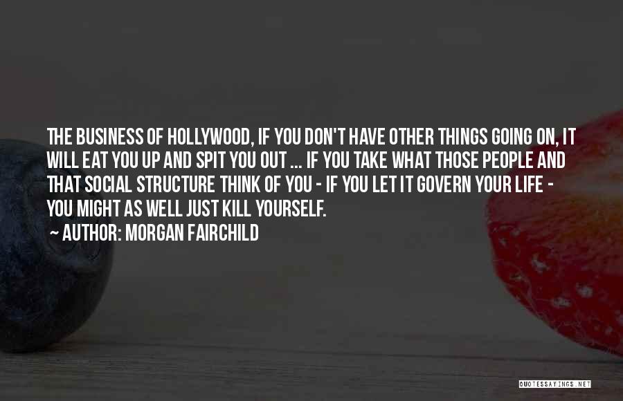 Morgan Fairchild Quotes: The Business Of Hollywood, If You Don't Have Other Things Going On, It Will Eat You Up And Spit You