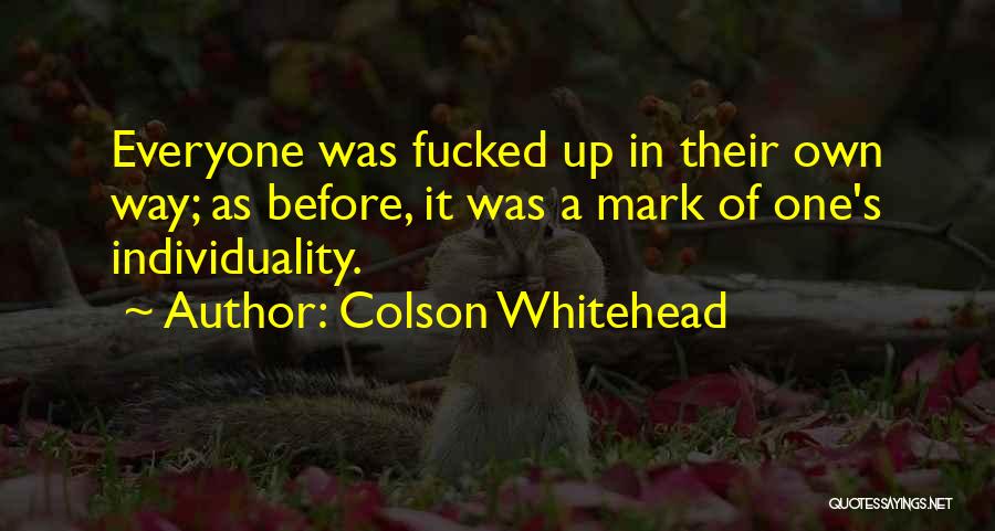 Colson Whitehead Quotes: Everyone Was Fucked Up In Their Own Way; As Before, It Was A Mark Of One's Individuality.