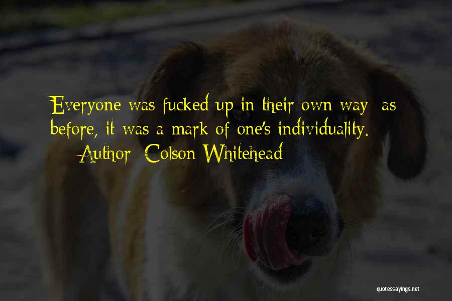 Colson Whitehead Quotes: Everyone Was Fucked Up In Their Own Way; As Before, It Was A Mark Of One's Individuality.