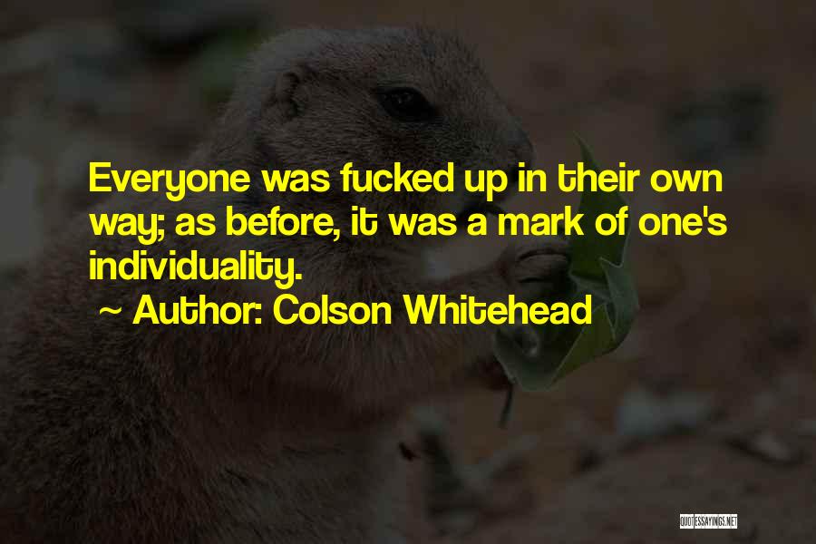 Colson Whitehead Quotes: Everyone Was Fucked Up In Their Own Way; As Before, It Was A Mark Of One's Individuality.