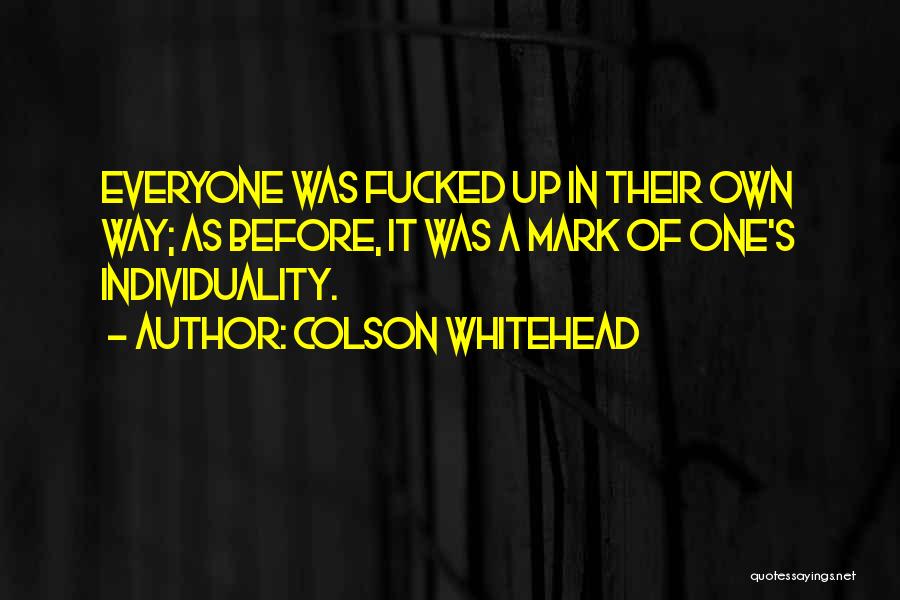 Colson Whitehead Quotes: Everyone Was Fucked Up In Their Own Way; As Before, It Was A Mark Of One's Individuality.